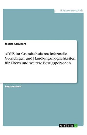 ADHS im Grundschulalter. Informelle Grundlagen und Handlungsmöglichkeiten für Eltern und weitere Bezugspersonen