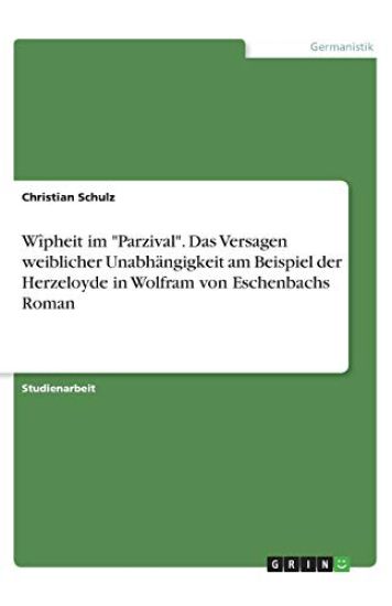 Wîpheit im "Parzival". Das Versagen weiblicher Unabhängigkeit am Beispiel der Herzeloyde in Wolfram von Eschenbachs Roman