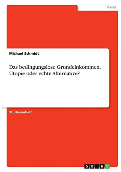Das bedingungslose Grundeinkommen. Utopie oder echte Alternative?