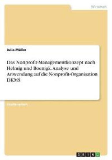Das Nonprofit-Managementkonzept nach Helmig und Boenigk. Analyse und Anwendung auf die Nonprofit-Organisation DKMS