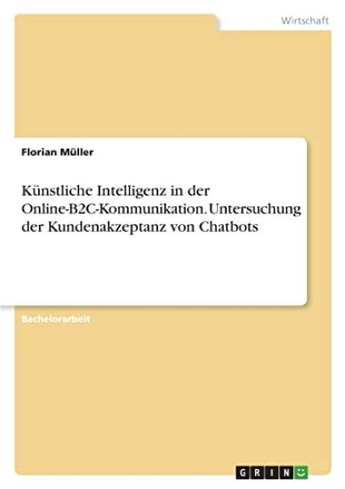 Künstliche Intelligenz in der Online-B2C-Kommunikation. Untersuchung der Kundenakzeptanz von Chatbots