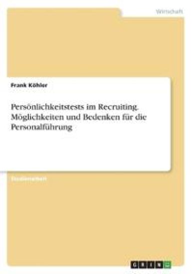 Persönlichkeitstests im Recruiting. Möglichkeiten und Bedenken für die Personalführung