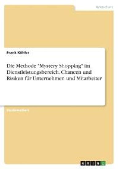 Die Methode "Mystery Shopping" im Dienstleistungsbereich. Chancen und Risiken für Unternehmen und Mitarbeiter