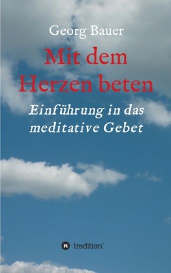 Mit dem Herzen beten: Einführung in das meditative Gebet