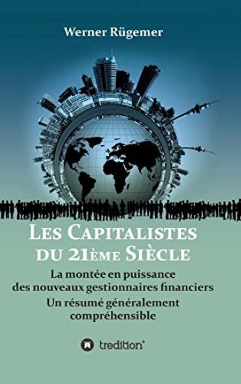 Les Capitalistes du XXIème siècle: La montée en puissance des nouveaux gestionnaires financiers. Un résumé généralement compréhensible
