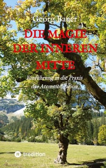 Die Magie der inneren Mitte: Einführung in die Praxis der Atemmeditation