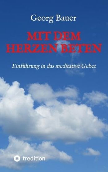 Mit dem Herzen beten: Einführung in das meditative Gebet