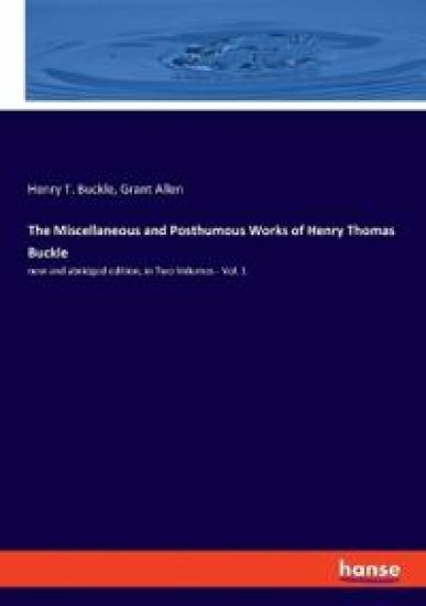 The Miscellaneous and Posthumous Works of Henry Thomas Buckle