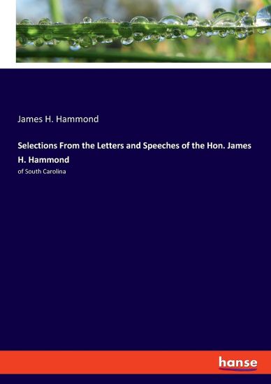 Selections From the Letters and Speeches of the Hon. James H. Hammond