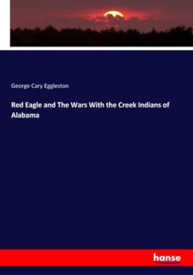 Red Eagle and The Wars With the Creek Indians of Alabama