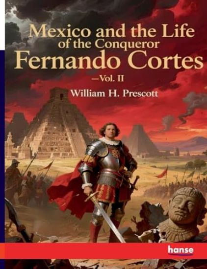 Mexico and the Life of the Conqueror Fernando Cortes