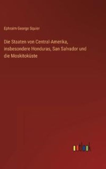 Die Staaten von Central-Amerika, insbesondere Honduras, San Salvador und die Moskitoküste