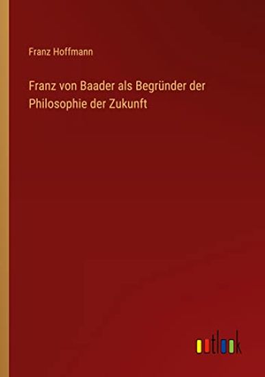 Franz von Baader als Begründer der Philosophie der Zukunft
