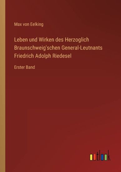 Leben und Wirken des Herzoglich Braunschweig'schen General-Leutnants Friedrich Adolph Riedesel