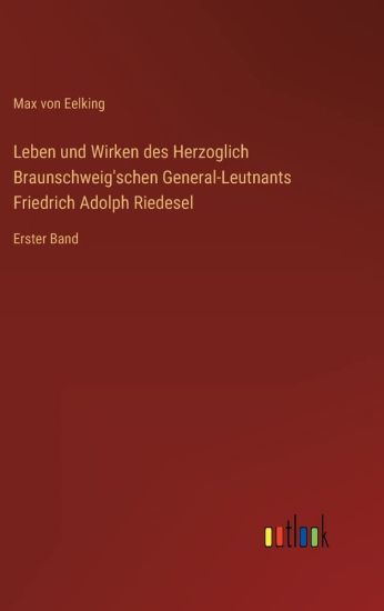 Leben und Wirken des Herzoglich Braunschweig'schen General-Leutnants Friedrich Adolph Riedesel