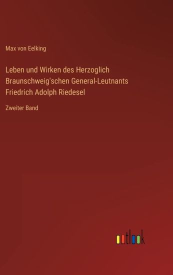 Leben und Wirken des Herzoglich Braunschweig'schen General-Leutnants Friedrich Adolph Riedesel