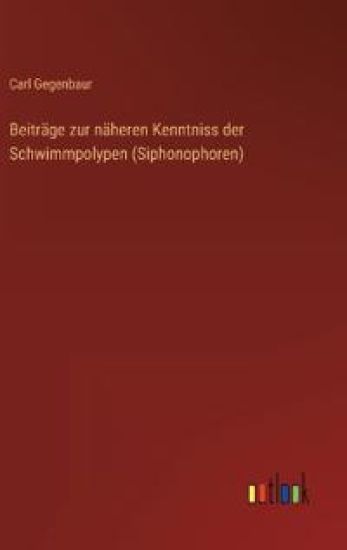 Beiträge zur näheren Kenntniss der Schwimmpolypen (Siphonophoren)