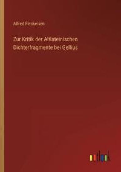 Zur Kritik der Altlateinischen Dichterfragmente bei Gellius – Alfred Fleckeisen, kirjan kansikuva