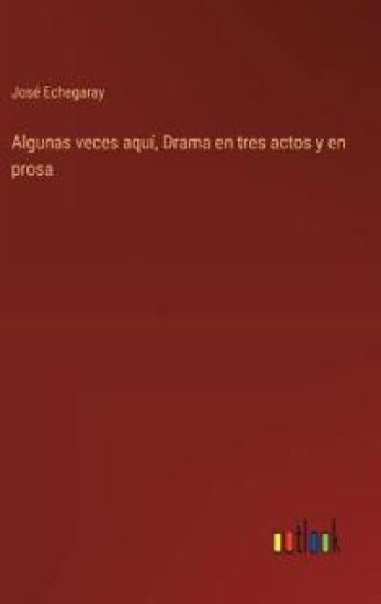 Algunas veces aqu?, Drama en tres actos y en prosa