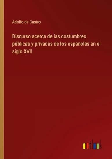 Discurso acerca de las costumbres p?blicas y privadas de los espa?oles en el siglo XVII