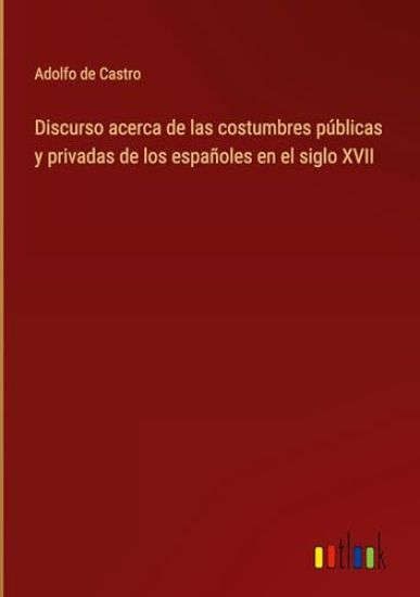 Discurso acerca de las costumbres p?blicas y privadas de los espa?oles en el siglo XVII