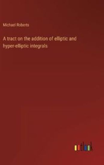 A tract on the addition of elliptic and hyper-elliptic integrals