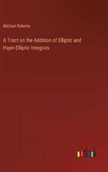 A Tract on the Addition of Elliptic and Hiper-Elliptic Integrals