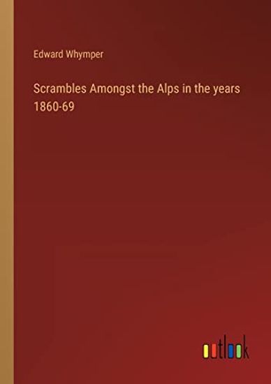 Scrambles Amongst the Alps in the years 1860-69