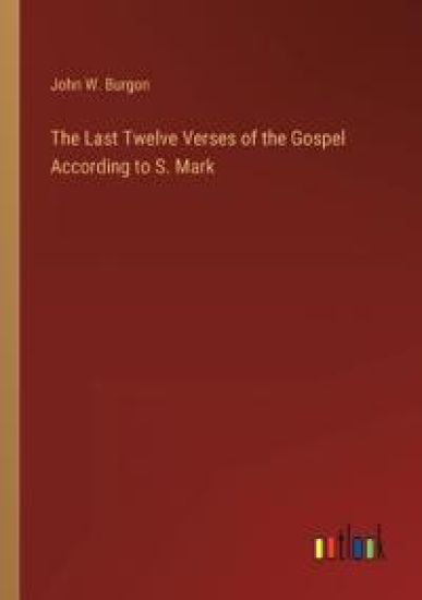 The Last Twelve Verses of the Gospel According to S. Mark