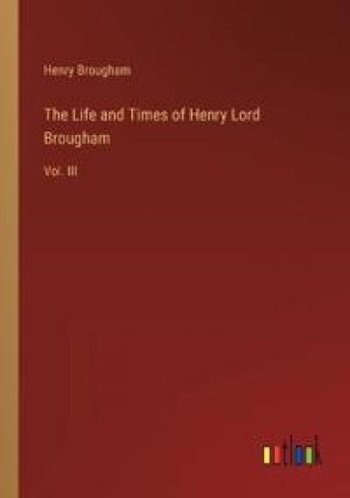 The Life and Times of Henry Lord Brougham