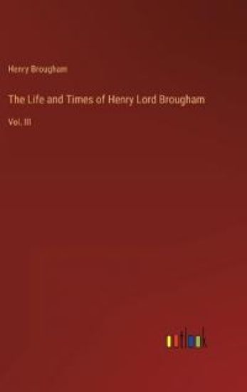 The Life and Times of Henry Lord Brougham