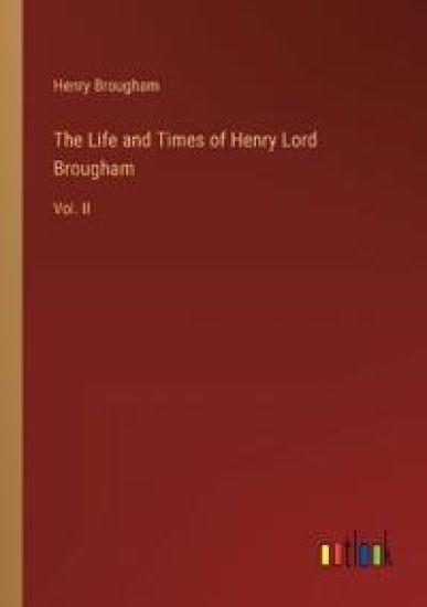 The Life and Times of Henry Lord Brougham