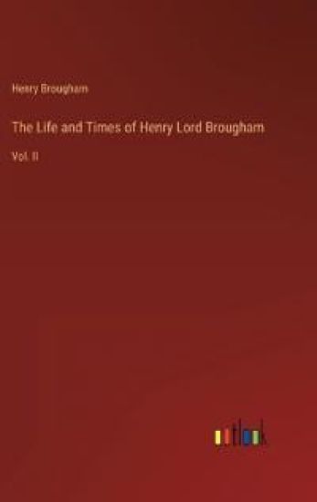 The Life and Times of Henry Lord Brougham