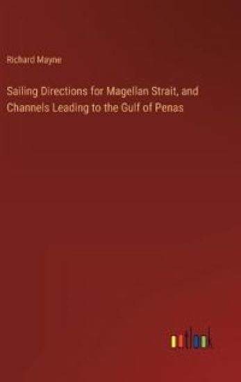 Sailing Directions for Magellan Strait, and Channels Leading to the Gulf of Penas