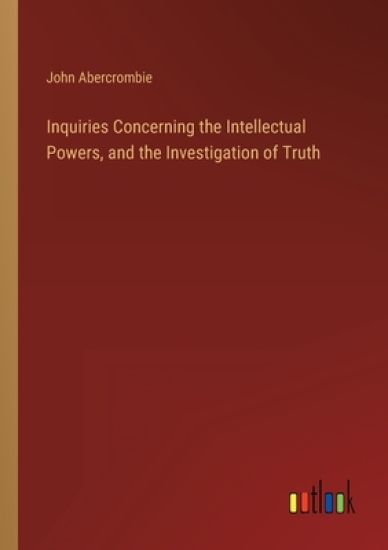 Inquiries Concerning the Intellectual Powers, and the Investigation of Truth