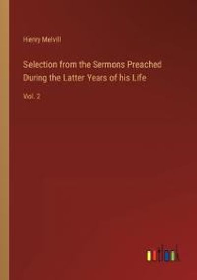 Selection from the Sermons Preached During the Latter Years of his Life