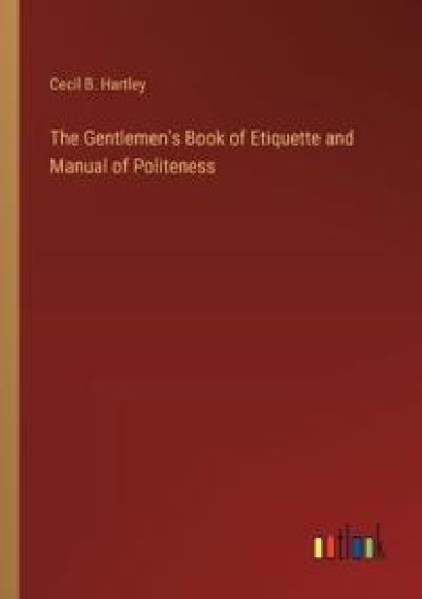 The Gentlemen's Book of Etiquette and Manual of Politeness