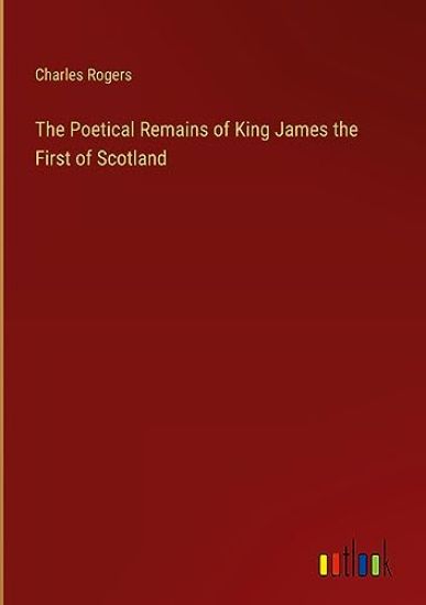 The Poetical Remains of King James the First of Scotland – Charles Rogers, kirjan kansikuva