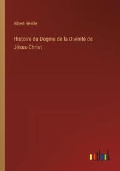 Histoire du Dogme de la Divinité de Jésus-Christ