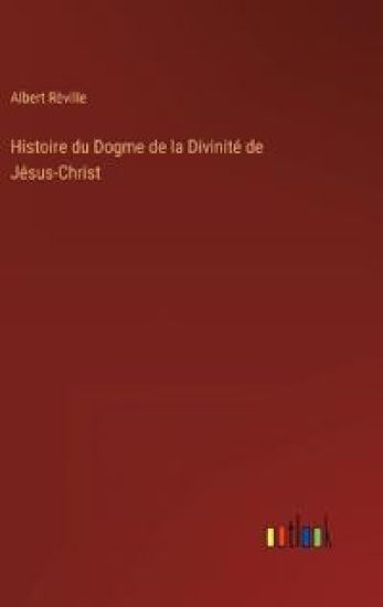 Histoire du Dogme de la Divinité de Jésus-Christ