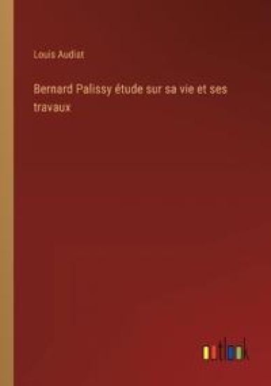 Bernard Palissy étude sur sa vie et ses travaux