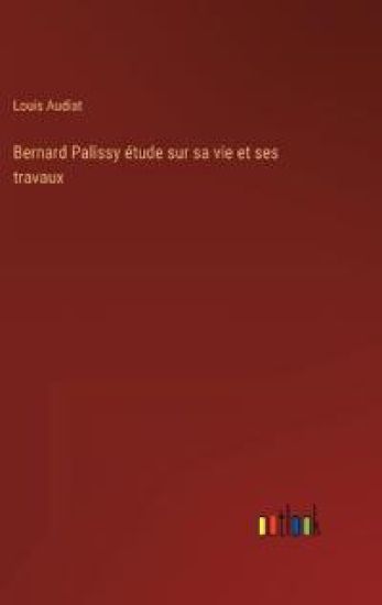 Bernard Palissy étude sur sa vie et ses travaux