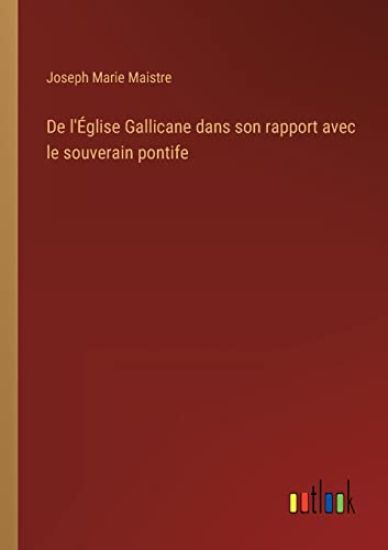 De l'Église Gallicane dans son rapport avec le souverain pontife