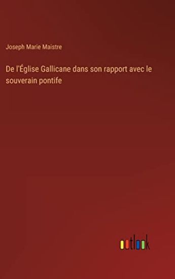 De l'Église Gallicane dans son rapport avec le souverain pontife