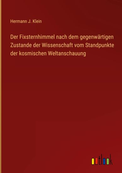 Der Fixsternhimmel nach dem gegenwärtigen Zustande der Wissenschaft vom Standpunkte der kosmischen Weltanschauung