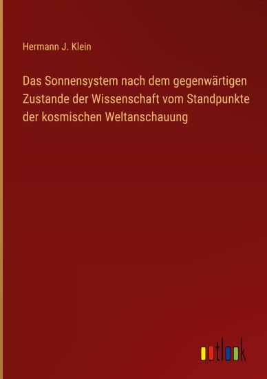 Das Sonnensystem nach dem gegenwärtigen Zustande der Wissenschaft vom Standpunkte der kosmischen Weltanschauung