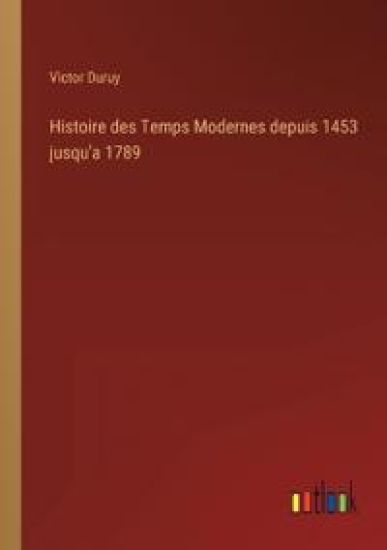 Histoire des Temps Modernes depuis 1453 jusqu'a 1789