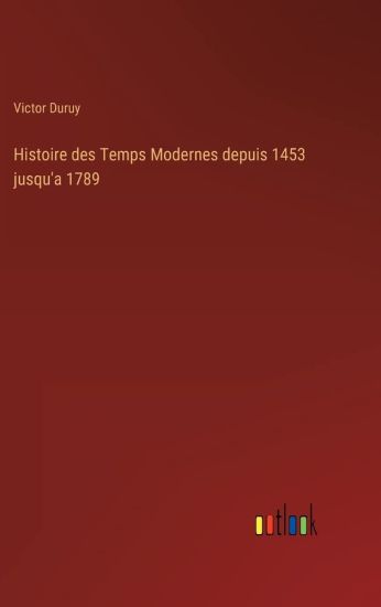 Histoire des Temps Modernes depuis 1453 jusqu'a 1789