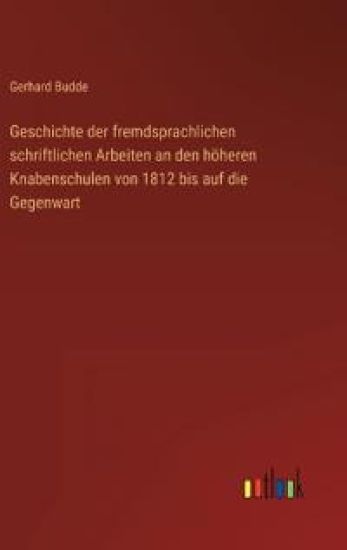 Geschichte der fremdsprachlichen schriftlichen Arbeiten an den höheren Knabenschulen von 1812 bis auf die Gegenwart