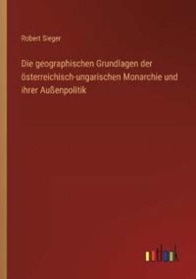 Die geographischen Grundlagen der österreichisch-ungarischen Monarchie und ihrer Außenpolitik